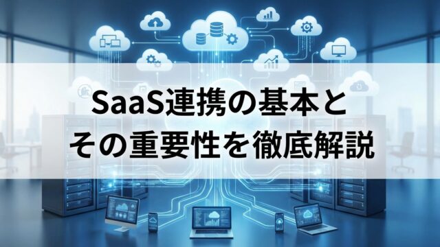 SaaS連携の基本とその重要性を徹底解説