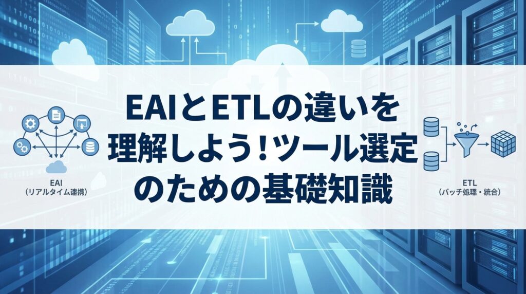 EAIとETLの違いを理解しよう！ツール選定のための基礎知識