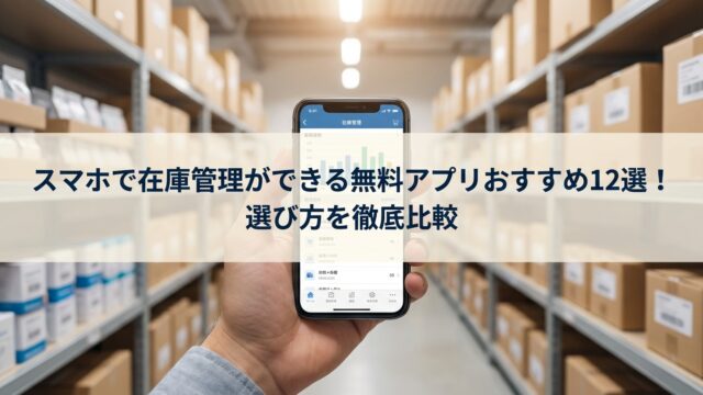 スマホで在庫管理ができる無料アプリおすすめ12選！選び方を徹底比較