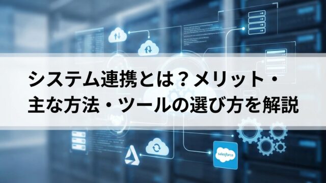 システム連携とは？メリット・主な方法・ツールの選び方を解説