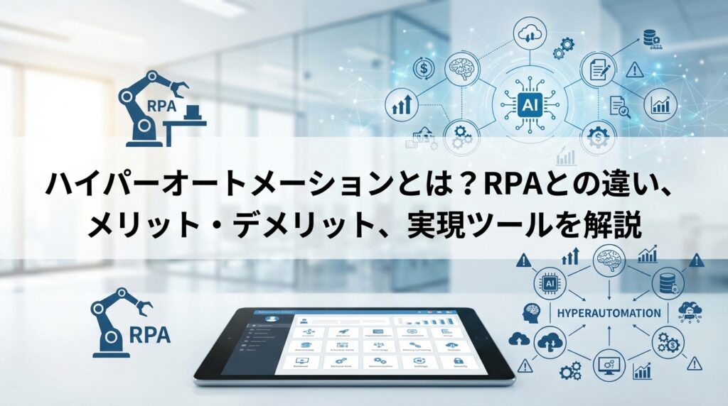 ハイパーオートメーションとは？RPAとの違い、メリット・デメリット、実現ツールを開設